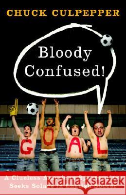 Bloody Confused!: A Clueless American Sportswriter Seeks Solace in English Soccer Chuck Culpepper 9780767928083 Broadway Books - książka