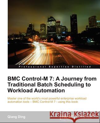 Bmc Control-M 7: A Journey from Traditional Batch Scheduling to Workload Automation Ding, Qiang 9781849682565 Packt Publishing Limited - książka