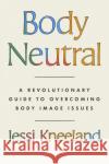 Body Neutral: A revolutionary guide to overcoming body image issues Jessi Kneeland 9780349437330 Little, Brown Book Group