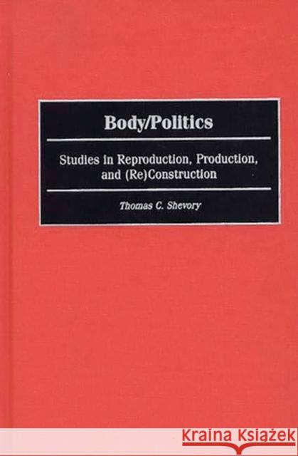 Body/Politics: Studies in Reproduction, Production, and (Re)Construction Shevory, Thomas 9780275967406 Praeger Publishers - książka