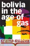 Bolivia in the Age of Gas Bret Gustafson 9781478009931 Duke University Press