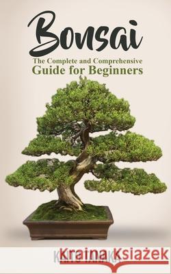 Bonsai: The Complete and Comprehensive Guide for Beginners Kaito Tanaka 9781951345112 Novelty Publishing LLC - książka