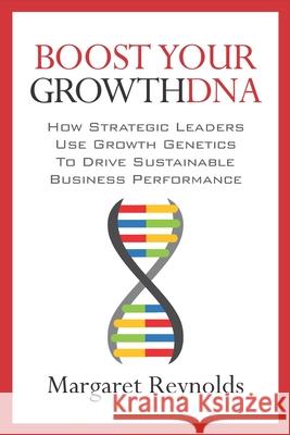 Boost Your GrowthDNA: How Strategic Leaders Use Growth Genetics to Drive Sustainable Business Performance Margaret Reynolds 9781947480681 Indie Books International - książka