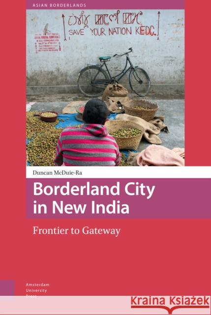 Borderland City in New India: Frontier to Gateway Duncan McDuie-Ra 9789089647580 Amsterdam University Press - książka