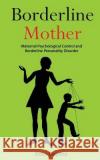 Borderline Mother: Maternal Psychological Control and Borderline Personality Disorder Dora Dayson 9781803616193 Mary Campbell