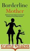 Borderline Mother: Maternal Psychological Control and Borderline Personality Disorder Dora Dayson   9781803616209 Mary Campbell