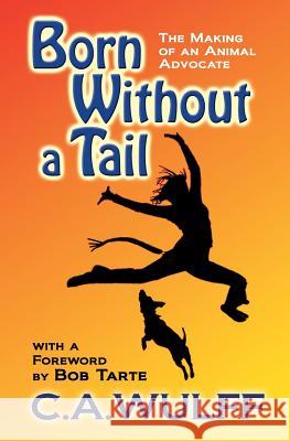 Born Without a Tail: The Making of an Animal Advocate C. a. Wulff Bob Tarte 9780978692834 Barking Planet Productions - książka