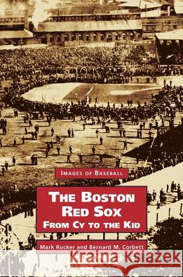 Boston Red Sox, from Cy to the Kid Mark Rucker Bernard M. Corbett 9781531607548 Arcadia Library Editions - książka