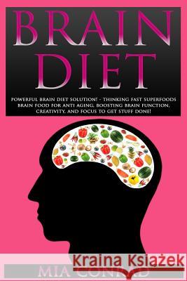 Brain Diet: Powerful Brain Diet Solution! - Thinking Fast Superfoods Brain Food For Anti Aging, Boosting Brain Function, Creativit Conrad, Mia 9781517247522 Createspace - książka