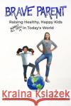 Brave Parent: Raising Healthy, Happy Kids Against All Odds in Today's World Susan Maples 9781950476343 Susan Maples Health Educator