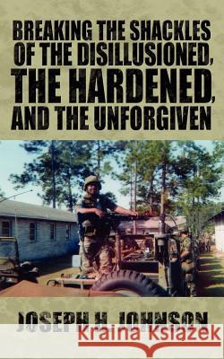 Breaking The Shackles Of The Disillusioned, the Hardened, and the Unforgiven Joseph H. Johnson 9781425985547 Authorhouse - książka