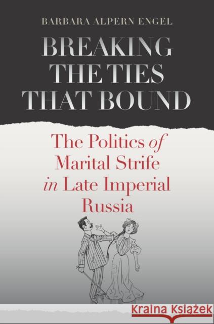 Breaking the Ties That Bound: The Politics of Marital Strife in Late Imperial Russia Engel, Barbara Alpern 9780801479090 Cornell University Press - książka