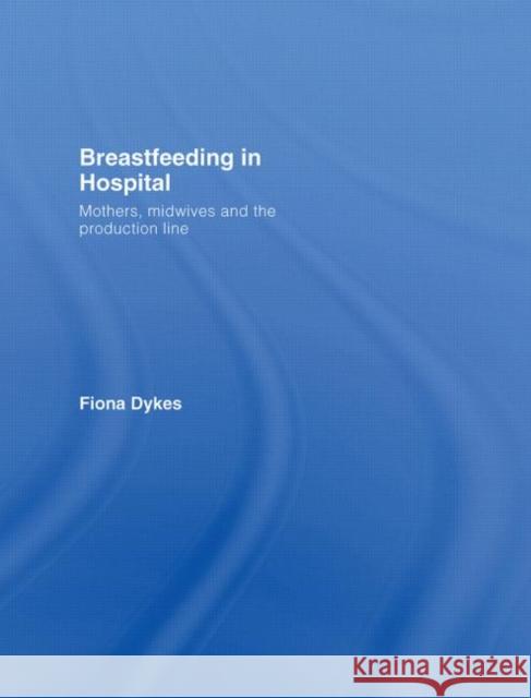 Breastfeeding in Hospital : Mothers, Midwives and the Production Line Fiona Dykes 9780415395755 Routledge - książka
