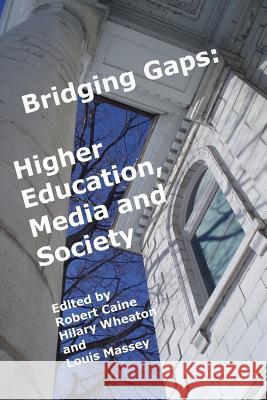 Bridging Gaps: Higher Education, Media and Society Robert Caine Hilary Wheaton Louis Massey 9780993993817 Waterhill Publishing - książka