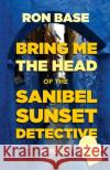 Bring Me the Head of the Sanibel Sunset Detective Ron Base 9780994064585 West-End Books