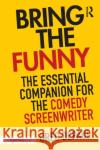 Bring the Funny: The Essential Companion for the Comedy Screenwriter Depaul, Greg 9781138929258 Focal Press