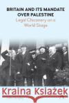 Britain and Its Mandate Over Palestine: Legal Chicanery on a World Stage Quigley, John 9781839984631 Anthem Press