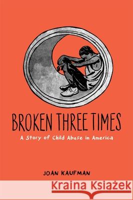 Broken Three Times: A Story of Child Abuse in America Joan Kaufman 9780199399154 Oxford University Press, USA - książka