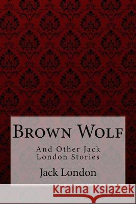 Brown Wolf: and Other Jack London Stories Benitez, Paula 9781981362738 Createspace Independent Publishing Platform - książka