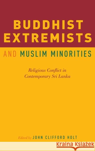 Buddhist Extremists and Muslim Minorities: Religious Conflict in Contemporary Sri Lanka John Clifford Holt 9780190624378 Oxford University Press, USA - książka