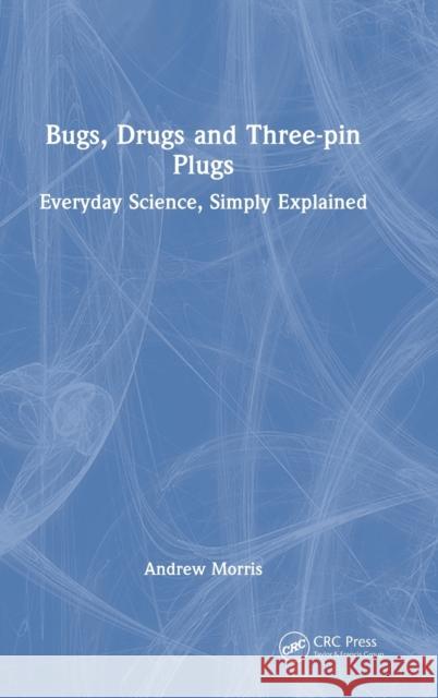 Bugs, Drugs and Three-pin Plugs: Everyday Science, Simply Explained Morris, Andrew 9781032224947 CRC Press - książka