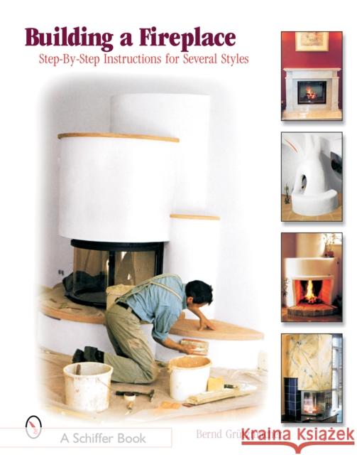 Building a Fireplace: Step-By-Step Instructions for Contemporary to Classic Styles Grützmacher, Bernd 9780764320811 Schiffer Publishing - książka