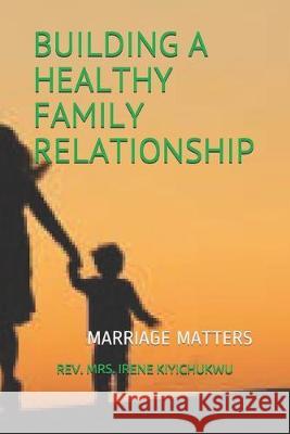 Building a Healthy Family Relationship: Marriage Matters Martin Kiyichukwu Rev Mrs Irene Kiyichukwu 9781089413288 Independently Published - książka