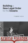 Building a New Legal Order for the Oceans Tommy Koh 9789813250895 National University of Singapore Press