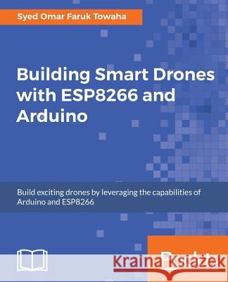 Building Smart Drones with ESP8266 and Arduino Towaha, Syed Omar Faruk 9781788477512 Packt Publishing - książka
