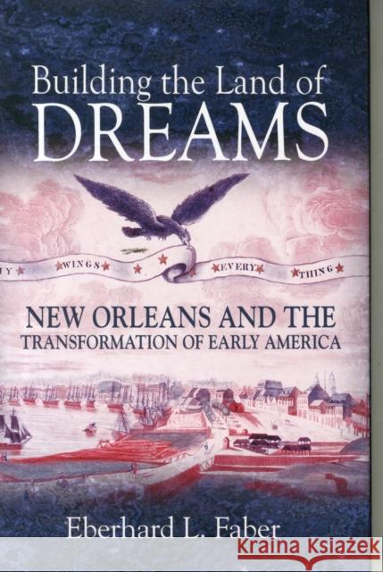 Building the Land of Dreams: New Orleans and the Transformation of Early America Eberhard L. Faber 9780691166896 Princeton University Press - książka