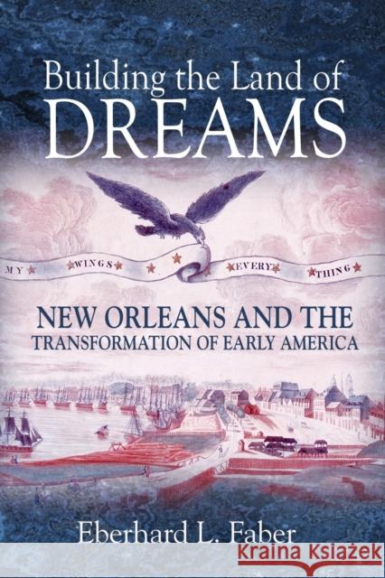 Building the Land of Dreams: New Orleans and the Transformation of Early America Eberhard L. Faber 9780691180700 Princeton University Press - książka