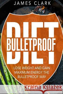 Bulletproof Diet: Lose Weight and Gain Maximum Energy the Bulletproof Way James Clark 9781533345431 Createspace Independent Publishing Platform - książka