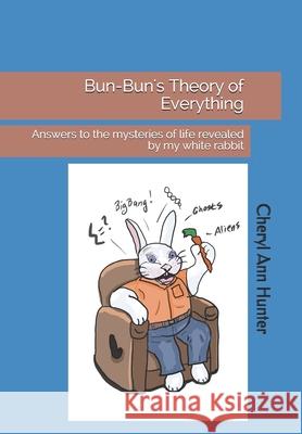 Bun-Bun's Theory of Everything: Answers to the mysteries of life revealed by my white rabbit Hunter, Cheryl A. 9781508578406 Createspace - książka