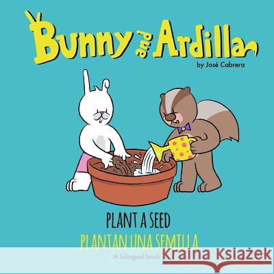 Bunny and Ardilla Plant a Seed: Plantan una Semilla Jose Cabrera 9781979006194 Createspace Independent Publishing Platform - książka