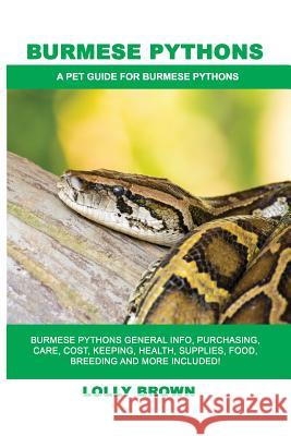 Burmese Pythons: Burmese Pythons General Info, Purchasing, Care, Cost, Keeping, Health, Supplies, Food, Breeding and More Included! A P Brown, Lolly 9781946286789 Pack & Post Plus, LLC - książka