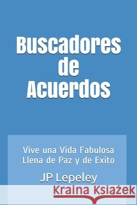Buscadores de Acuerdos: Vive una Vida Fabulosa Llena de Paz y de Exito Jp Lepeley 9781087152547 Independently Published - książka