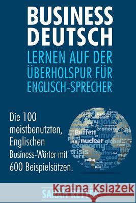 Business Deutsch: Lernen auf der Uberholspur fur Englisch-Sprecher: Die 100 meistbenutzten, Englischen Business-Wörter mit 600 Beispiels Retter, Sarah 9781545183267 Createspace Independent Publishing Platform - książka