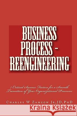 Business Process - Reengineering: 7 Critical Success Factors for a Smooth Transition of Your Organizational Processes Jd Charles W. Zamzo 9781449970222 Createspace - książka