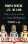 Buying Buddha, Selling Rumi: Orientalism and the Mystical Marketplace Arjana, Sophia Rose 9781786077714 Oneworld Publications