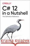 C# 12 in a Nutshell: The Definitive Reference Joseph Albahari 9781098147440 O'Reilly Media