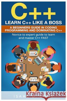 C++: Learn C++ Like a Boss. A Beginners Guide in Coding Programming And Dominating C++. Novice to Expert Guide To Learn and Cody, Isaac D. 9781542737647 Createspace Independent Publishing Platform - książka