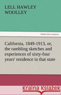 California, 1849-1913, Or, the Rambling Sketches and Experiences of Sixty-Four Years' Residence in That State L. H. (Lell Hawley) Woolley   9783842456471 tredition GmbH - książka