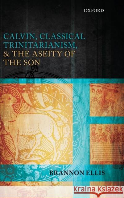 Calvin, Classical Trinitarianism, and the Aseity of the Son Brannon Ellis 9780199652402 Oxford University Press, USA - książka