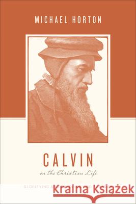 Calvin on the Christian Life: Glorifying and Enjoying God Forever Michael Horton Stephen J. Nichols Justin Taylor 9781433539565 Crossway - książka