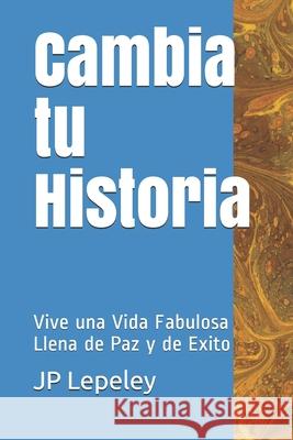 Cambia tu Historia: Vive una Vida Fabulosa Llena de Paz y de Exito Jp Lepeley 9781087415246 Independently Published - książka