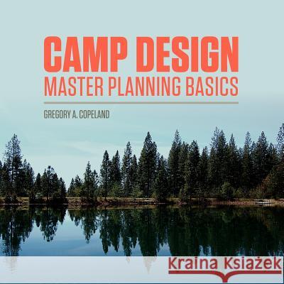 Camp Design: Master Planning Basics Gregory A. Copeland Elizabeth W. Iszler Jacqueline S. Cmunt 9781463749941 Createspace - książka