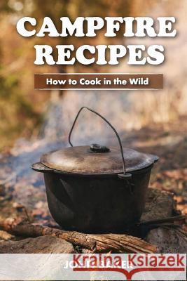 Campfire Recipes: How to Cook in the Wild John Baker 9781548362621 Createspace Independent Publishing Platform - książka