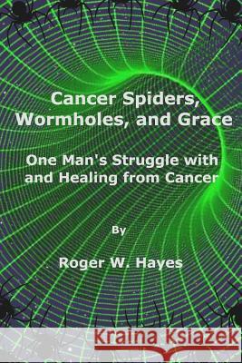 Cancer Spiders, Wormholes, and Grace Roger W. Hayes 9781329093072 Lulu.com - książka
