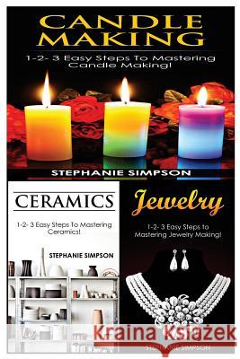 Candle Making & Ceramics & Jewelry: 1-2-3 Easy Steps to Mastering Candle Making! & 1-2-3 Easy Steps to Mastering Ceramics! & 1-2-3 Easy Steps to Maste Stephanie Simpson 9781543152449 Createspace Independent Publishing Platform - książka