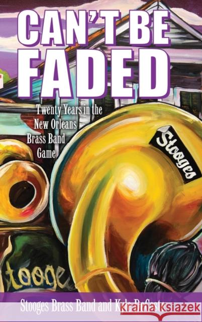 Can't Be Faded: Twenty Years in the New Orleans Brass Band Game Stooges Brass Band                       Kyle DeCoste 9781496830036 University Press of Mississippi - książka